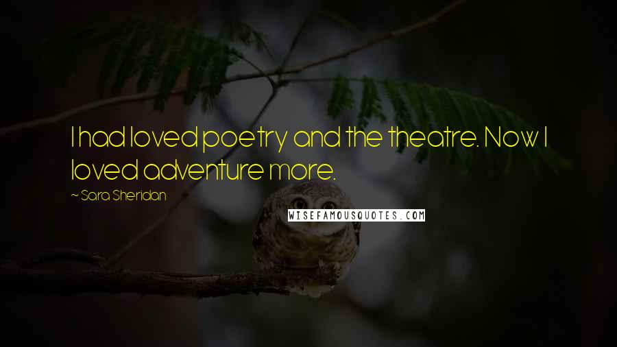 Sara Sheridan Quotes: I had loved poetry and the theatre. Now I loved adventure more.