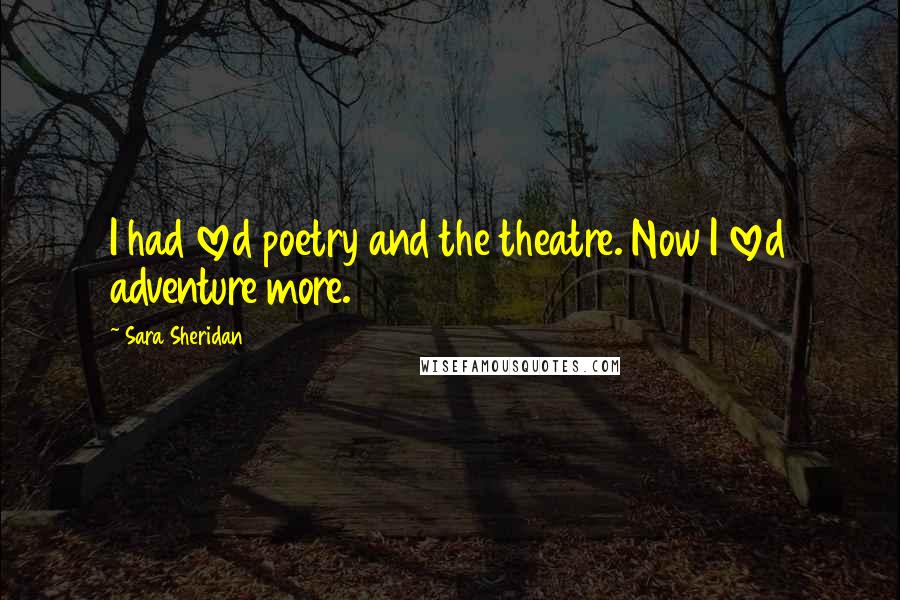 Sara Sheridan Quotes: I had loved poetry and the theatre. Now I loved adventure more.