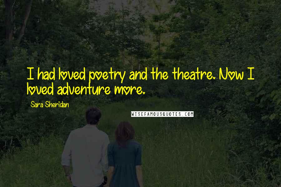 Sara Sheridan Quotes: I had loved poetry and the theatre. Now I loved adventure more.