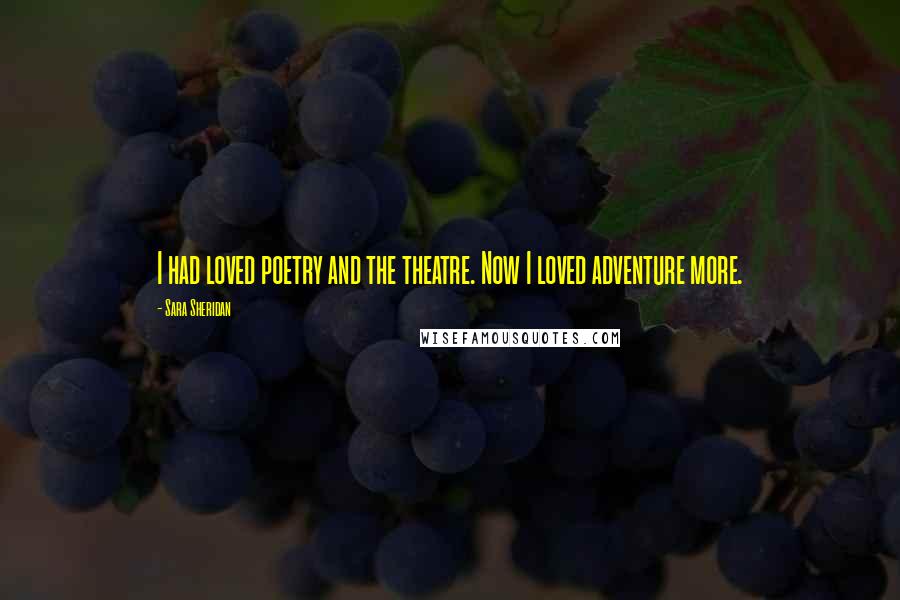 Sara Sheridan Quotes: I had loved poetry and the theatre. Now I loved adventure more.