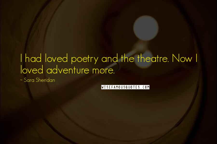 Sara Sheridan Quotes: I had loved poetry and the theatre. Now I loved adventure more.