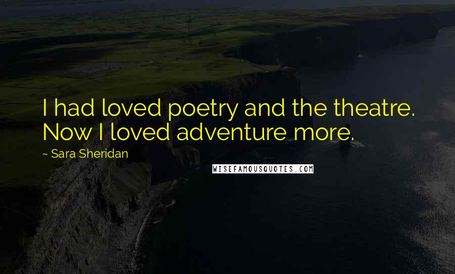 Sara Sheridan Quotes: I had loved poetry and the theatre. Now I loved adventure more.