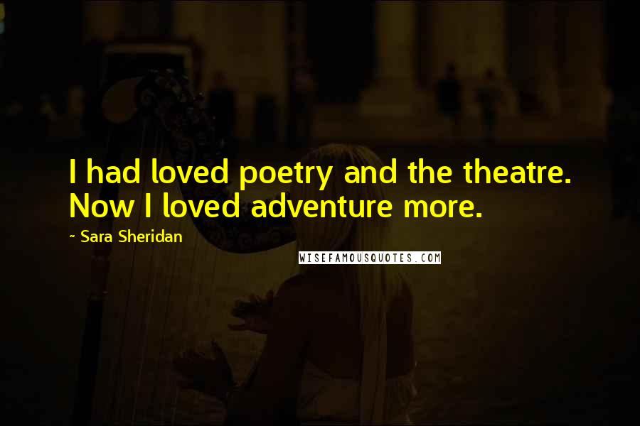 Sara Sheridan Quotes: I had loved poetry and the theatre. Now I loved adventure more.