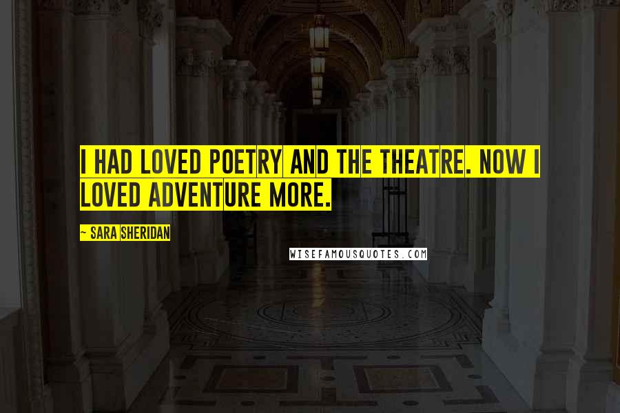 Sara Sheridan Quotes: I had loved poetry and the theatre. Now I loved adventure more.