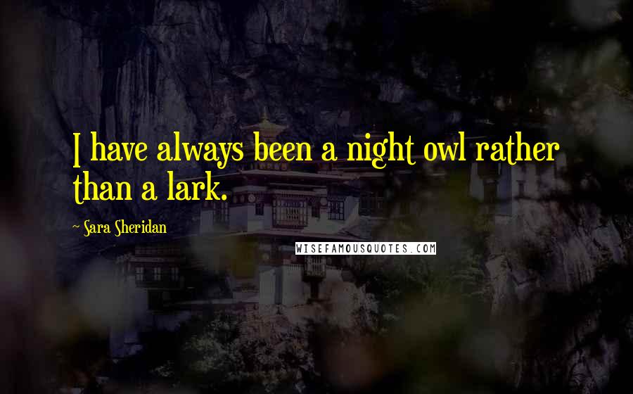 Sara Sheridan Quotes: I have always been a night owl rather than a lark.