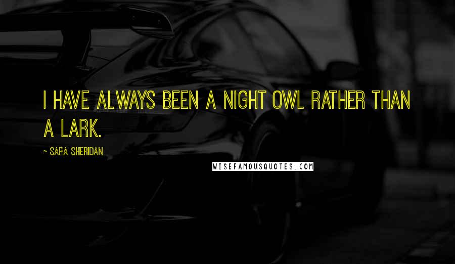 Sara Sheridan Quotes: I have always been a night owl rather than a lark.