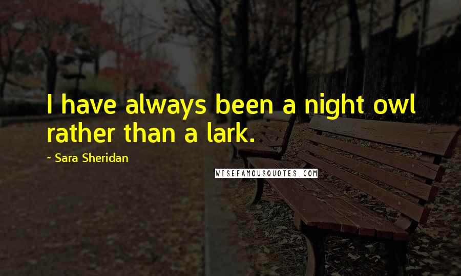 Sara Sheridan Quotes: I have always been a night owl rather than a lark.