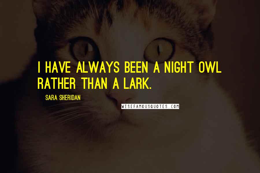 Sara Sheridan Quotes: I have always been a night owl rather than a lark.