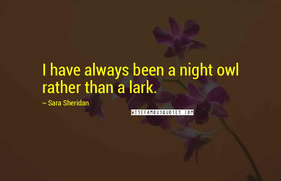 Sara Sheridan Quotes: I have always been a night owl rather than a lark.