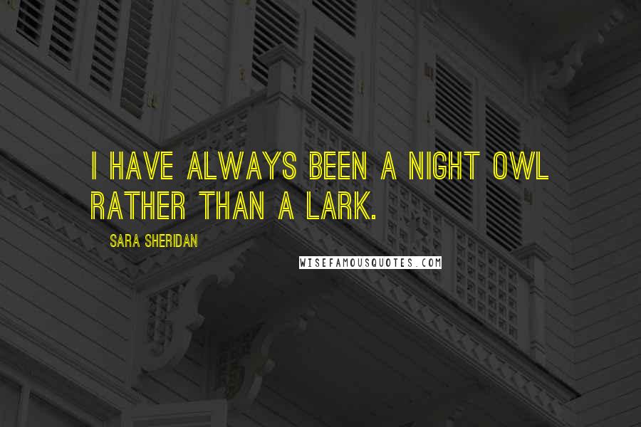 Sara Sheridan Quotes: I have always been a night owl rather than a lark.