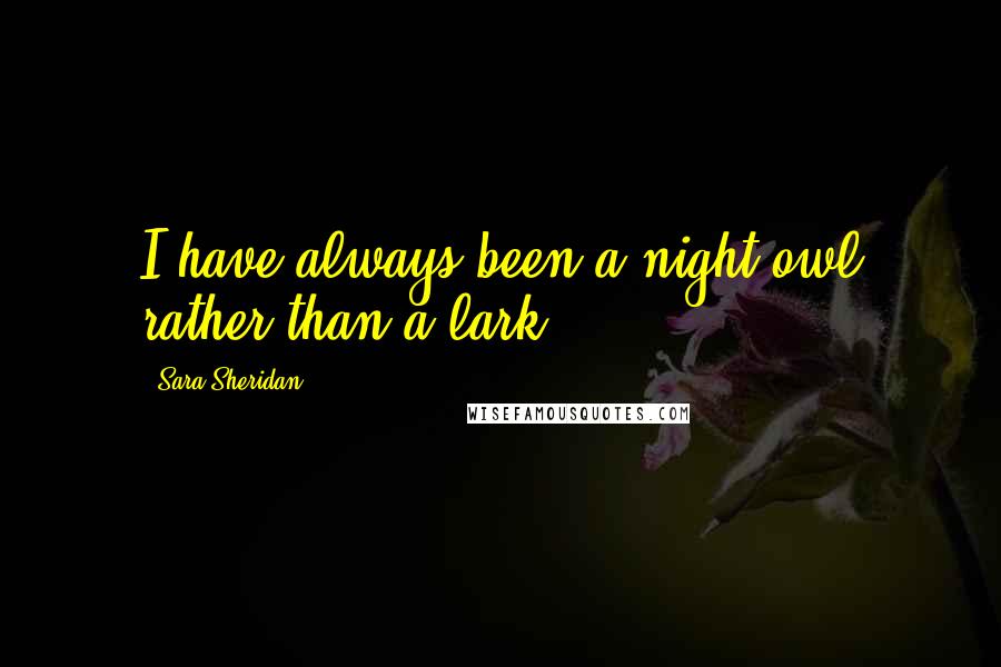 Sara Sheridan Quotes: I have always been a night owl rather than a lark.