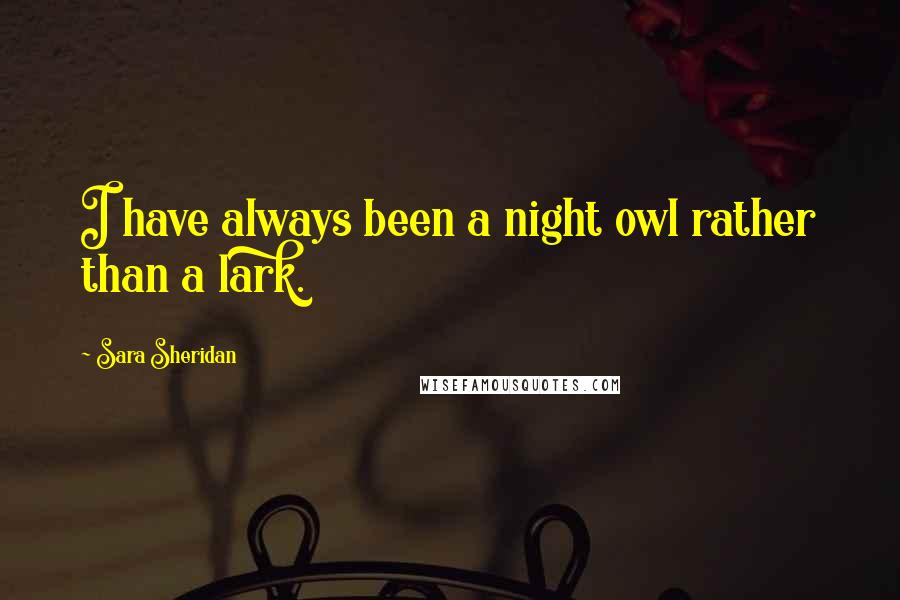 Sara Sheridan Quotes: I have always been a night owl rather than a lark.