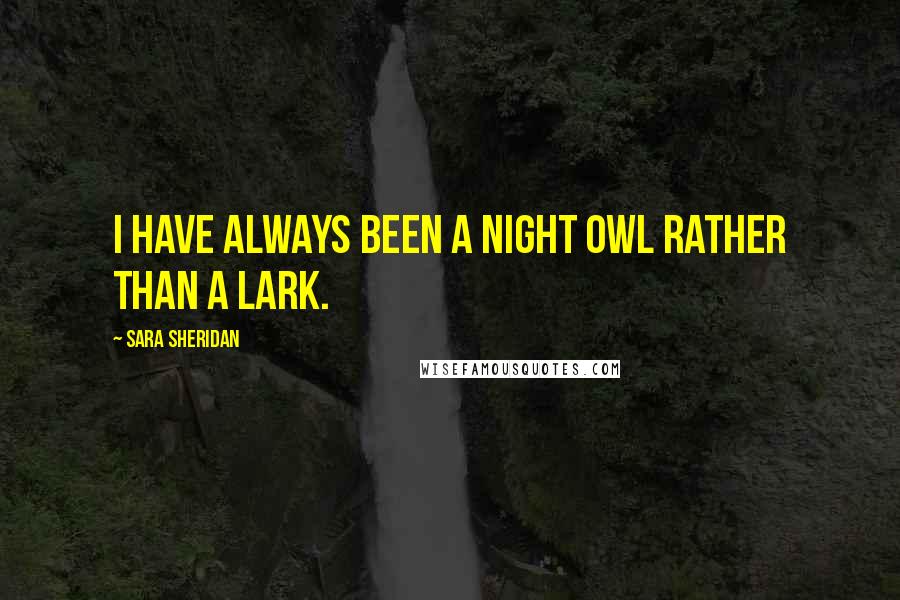 Sara Sheridan Quotes: I have always been a night owl rather than a lark.