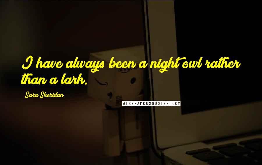 Sara Sheridan Quotes: I have always been a night owl rather than a lark.