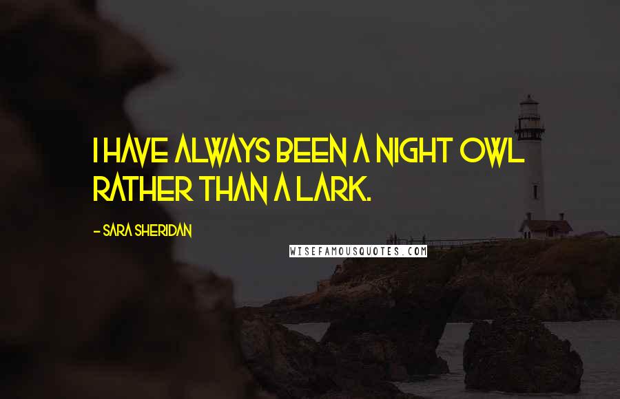 Sara Sheridan Quotes: I have always been a night owl rather than a lark.