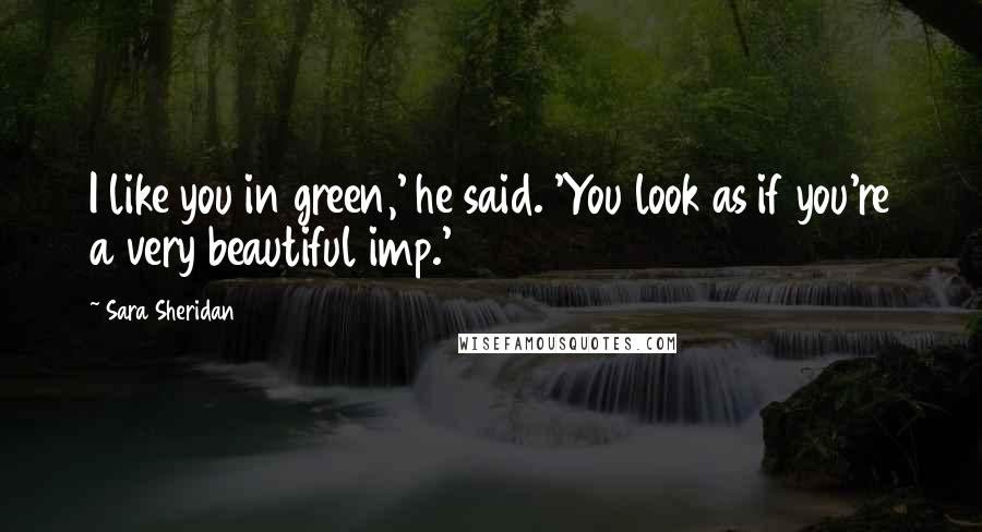 Sara Sheridan Quotes: I like you in green,' he said. 'You look as if you're a very beautiful imp.'