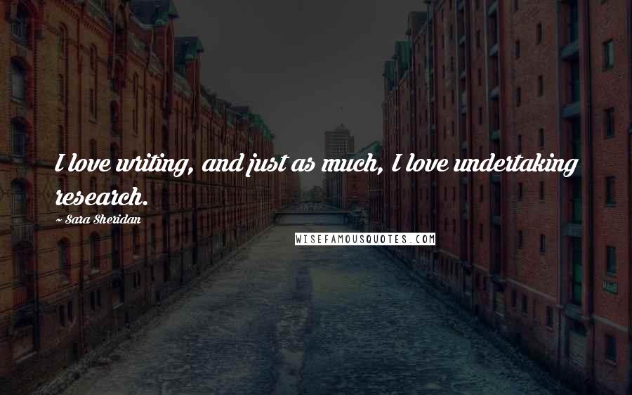 Sara Sheridan Quotes: I love writing, and just as much, I love undertaking research.