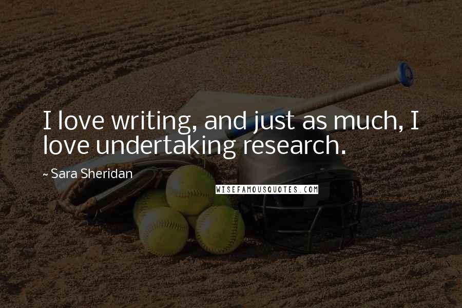 Sara Sheridan Quotes: I love writing, and just as much, I love undertaking research.