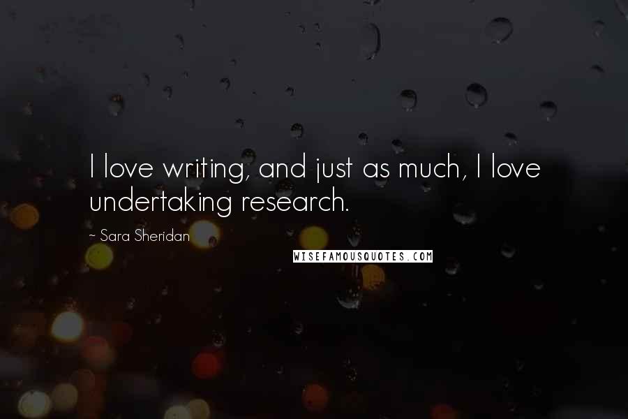 Sara Sheridan Quotes: I love writing, and just as much, I love undertaking research.