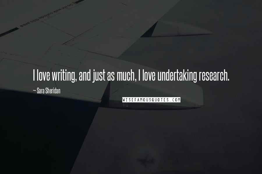 Sara Sheridan Quotes: I love writing, and just as much, I love undertaking research.