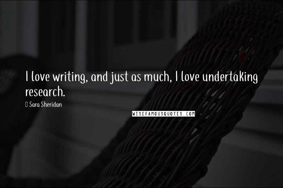 Sara Sheridan Quotes: I love writing, and just as much, I love undertaking research.