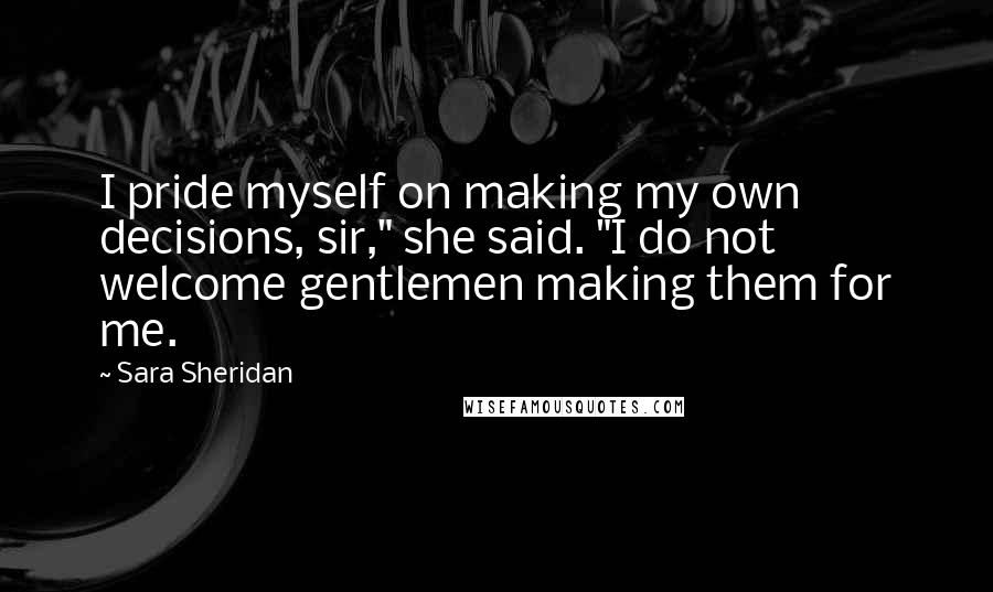 Sara Sheridan Quotes: I pride myself on making my own decisions, sir," she said. "I do not welcome gentlemen making them for me.