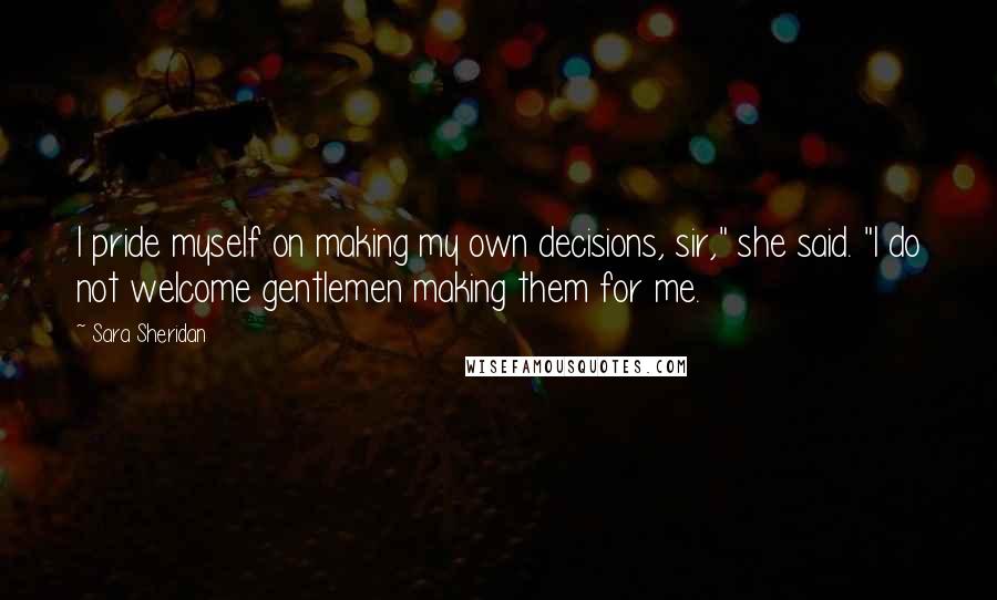 Sara Sheridan Quotes: I pride myself on making my own decisions, sir," she said. "I do not welcome gentlemen making them for me.