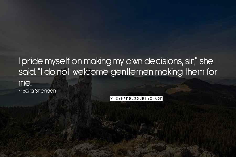 Sara Sheridan Quotes: I pride myself on making my own decisions, sir," she said. "I do not welcome gentlemen making them for me.