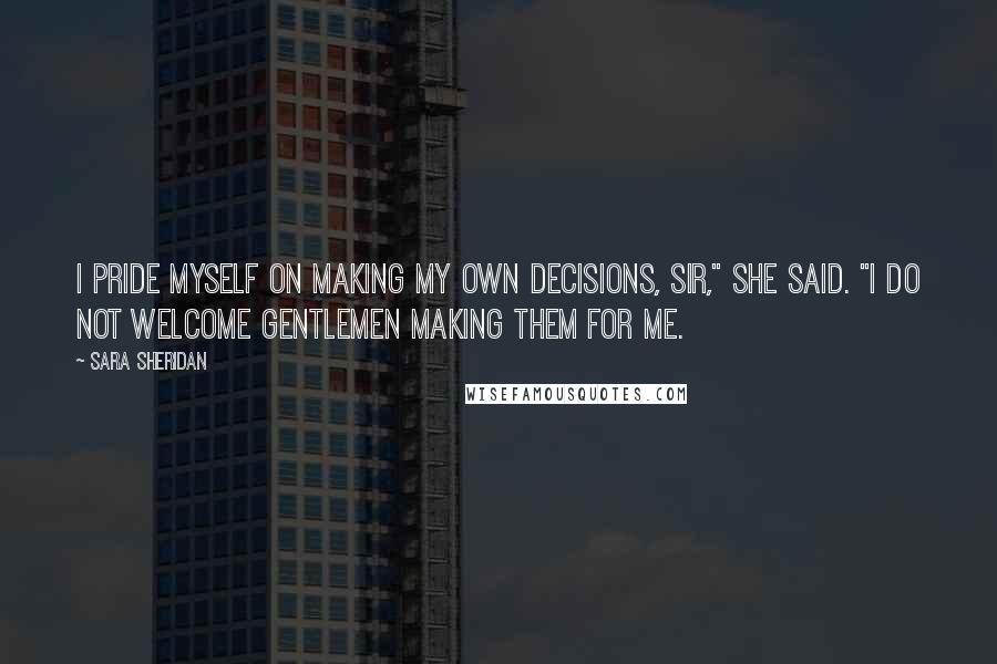 Sara Sheridan Quotes: I pride myself on making my own decisions, sir," she said. "I do not welcome gentlemen making them for me.