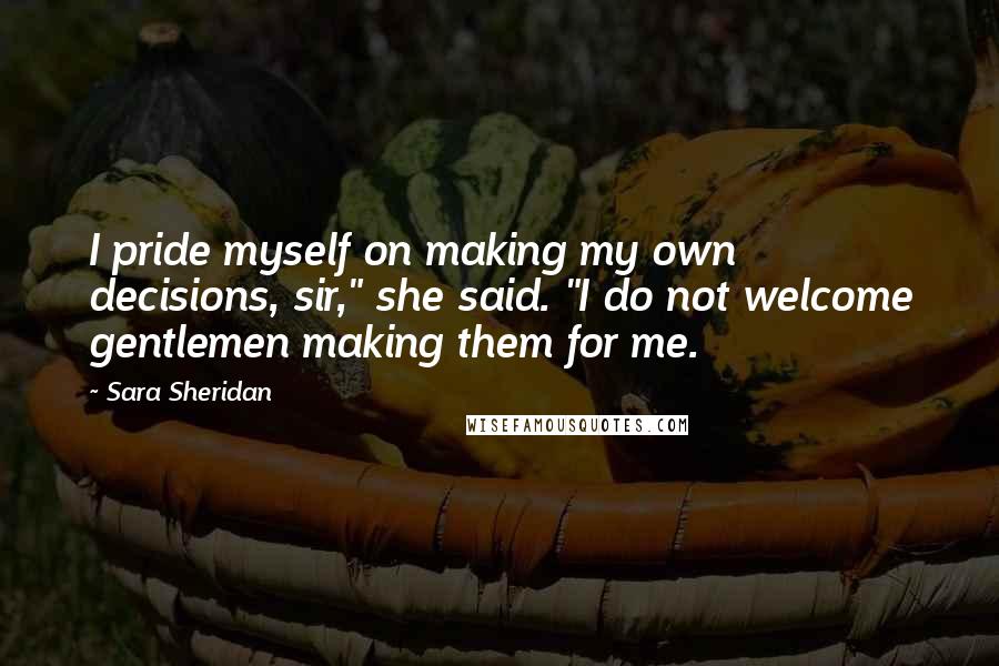 Sara Sheridan Quotes: I pride myself on making my own decisions, sir," she said. "I do not welcome gentlemen making them for me.