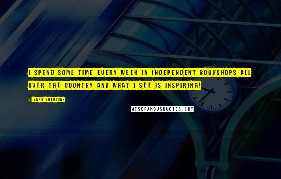 Sara Sheridan Quotes: I spend some time every week in independent bookshops all over the country and what I see is inspiring!