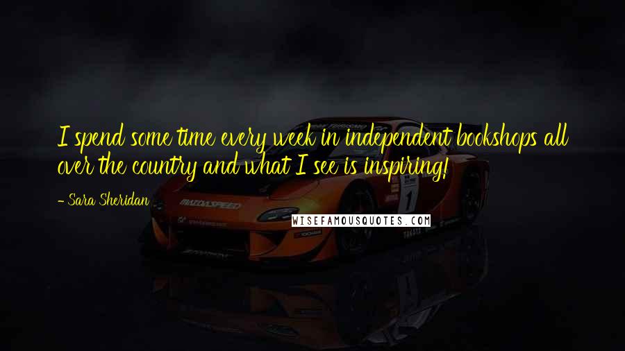 Sara Sheridan Quotes: I spend some time every week in independent bookshops all over the country and what I see is inspiring!
