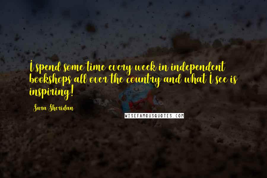 Sara Sheridan Quotes: I spend some time every week in independent bookshops all over the country and what I see is inspiring!