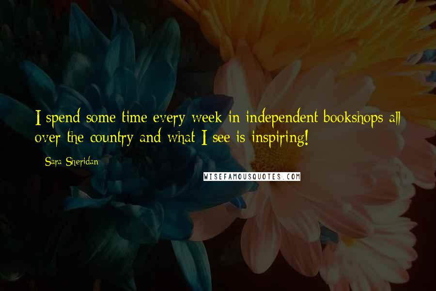 Sara Sheridan Quotes: I spend some time every week in independent bookshops all over the country and what I see is inspiring!