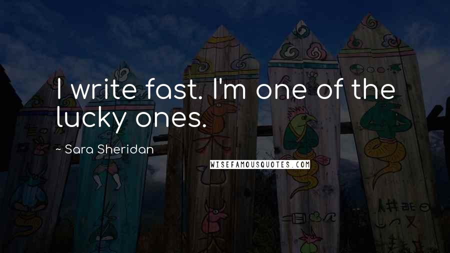 Sara Sheridan Quotes: I write fast. I'm one of the lucky ones.