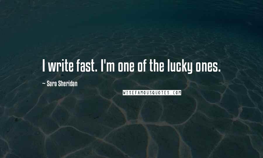 Sara Sheridan Quotes: I write fast. I'm one of the lucky ones.