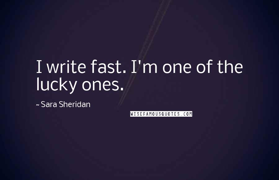 Sara Sheridan Quotes: I write fast. I'm one of the lucky ones.