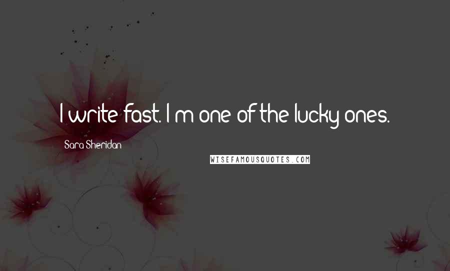 Sara Sheridan Quotes: I write fast. I'm one of the lucky ones.