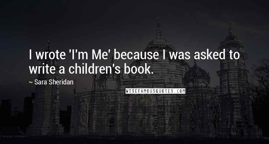 Sara Sheridan Quotes: I wrote 'I'm Me' because I was asked to write a children's book.