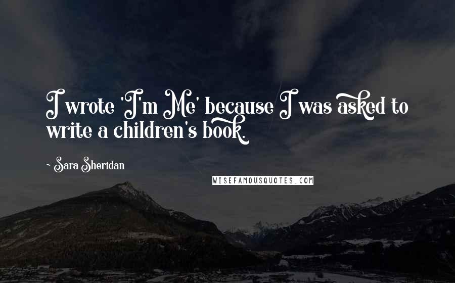 Sara Sheridan Quotes: I wrote 'I'm Me' because I was asked to write a children's book.