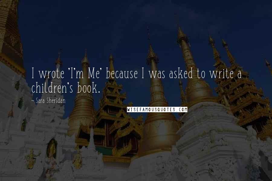 Sara Sheridan Quotes: I wrote 'I'm Me' because I was asked to write a children's book.