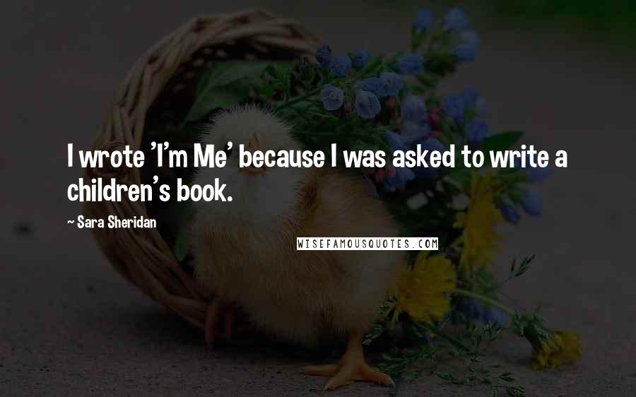 Sara Sheridan Quotes: I wrote 'I'm Me' because I was asked to write a children's book.