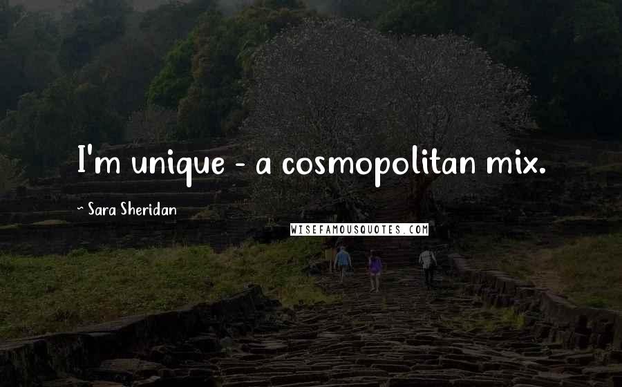 Sara Sheridan Quotes: I'm unique - a cosmopolitan mix.