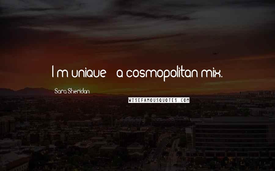 Sara Sheridan Quotes: I'm unique - a cosmopolitan mix.