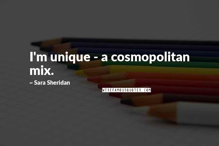 Sara Sheridan Quotes: I'm unique - a cosmopolitan mix.