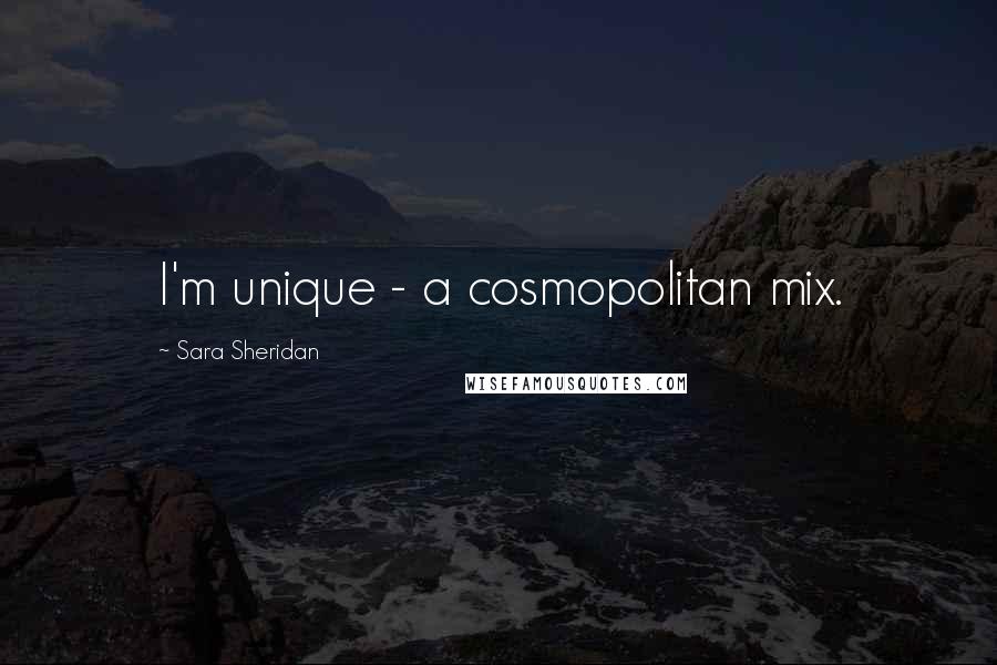 Sara Sheridan Quotes: I'm unique - a cosmopolitan mix.