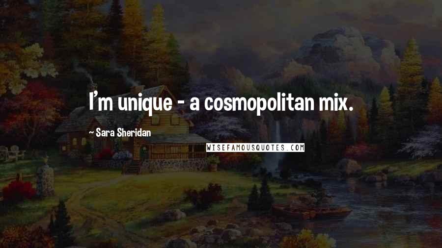 Sara Sheridan Quotes: I'm unique - a cosmopolitan mix.