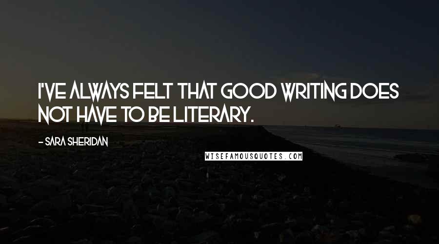 Sara Sheridan Quotes: I've always felt that good writing does not have to be literary.