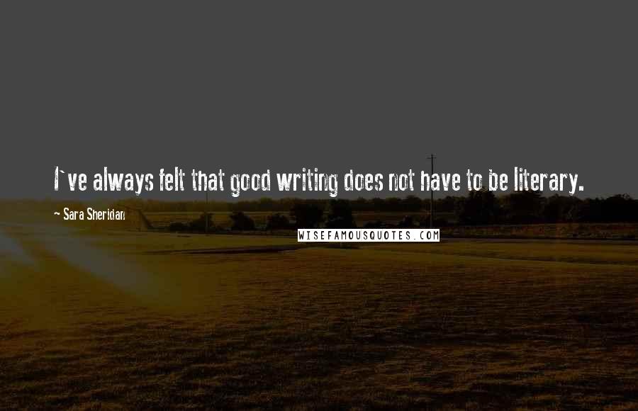 Sara Sheridan Quotes: I've always felt that good writing does not have to be literary.