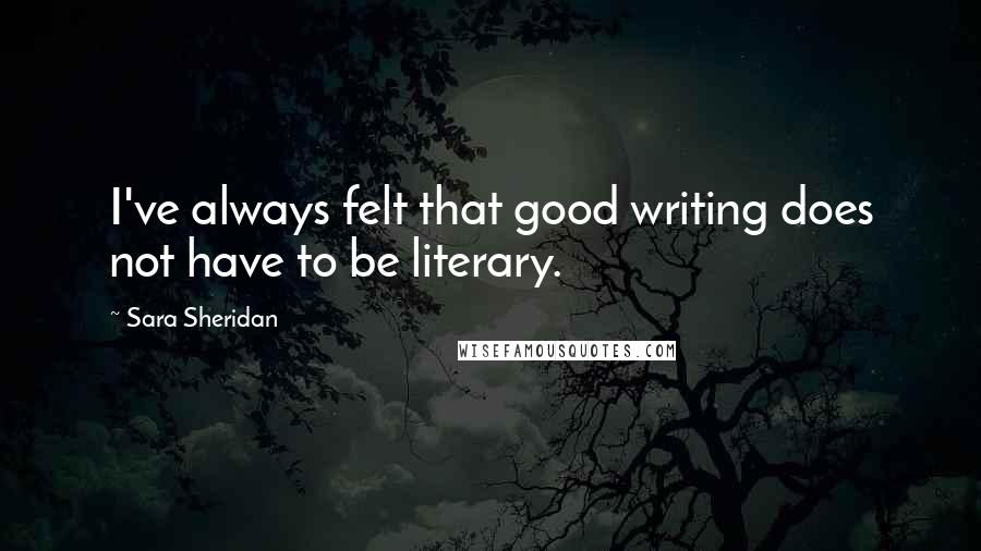 Sara Sheridan Quotes: I've always felt that good writing does not have to be literary.